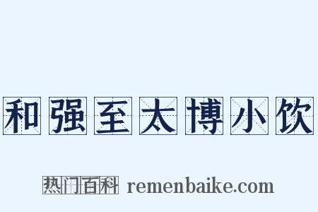 和强至太博小饮是什么意思的图片